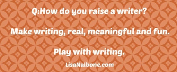 How do you raise a writer? Make writing real, meaningful and fun. LisaNalbone.com